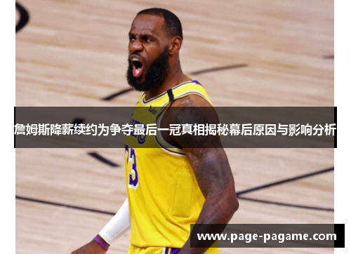 詹姆斯降薪续约为争夺最后一冠真相揭秘幕后原因与影响分析