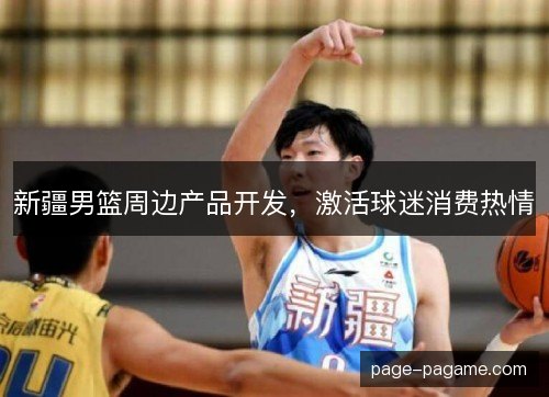 新疆男篮周边产品开发，激活球迷消费热情